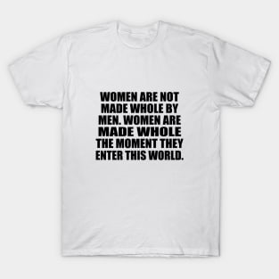 Women are not made whole by men. Women are made whole the moment they enter this world T-Shirt